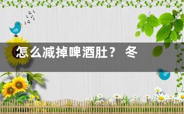 怎么减掉啤酒肚？ 冬季减肥有新招,怎样减去啤酒肚